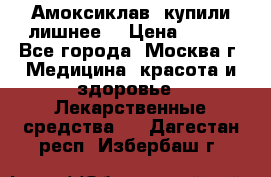 Амоксиклав, купили лишнее  › Цена ­ 350 - Все города, Москва г. Медицина, красота и здоровье » Лекарственные средства   . Дагестан респ.,Избербаш г.